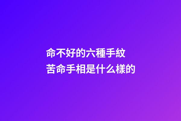 命不好的六種手紋  苦命手相是什么樣的
